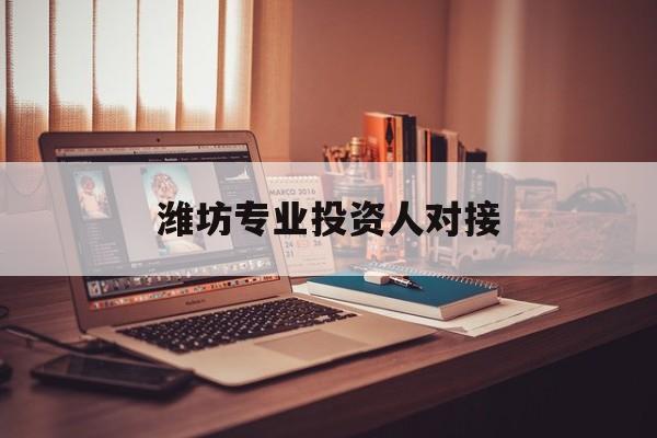 通辽市潍坊专业投资人对接(潍坊专业投资人对接中心)