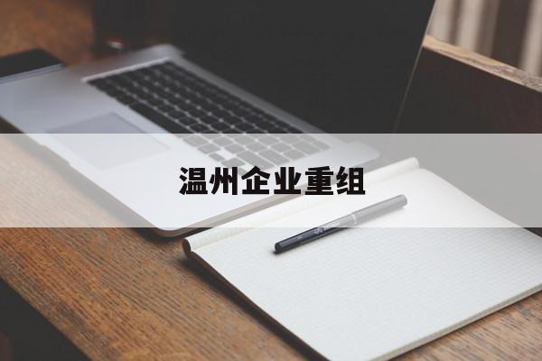 通辽市温州企业重组(温州市国有企业重组改革)