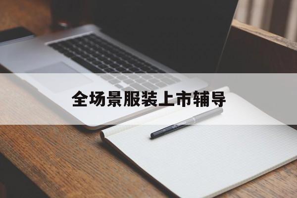 通辽市全场景服装上市辅导(服装怎么样打造场景化)
