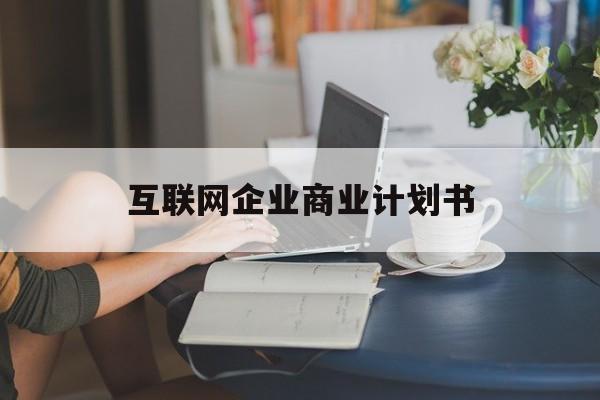 通辽市互联网企业商业计划书(互联网行业商业计划书侧重点)