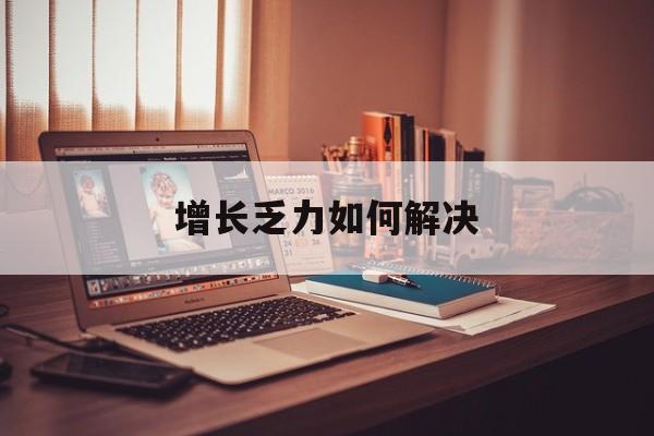 通辽市增长乏力如何解决(增长乏力是下降的意思吗)